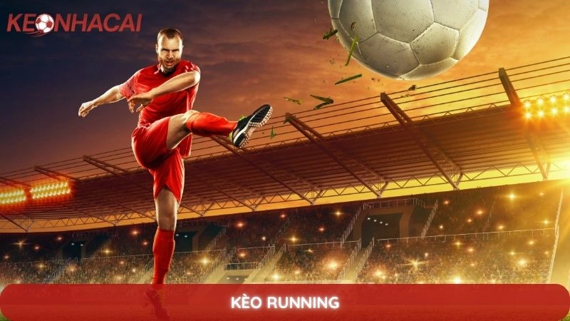 Kèo running - Kinh nghiệm bắt kèo rung hiệu quả khi trận đấu diễn ra 1 kèo running