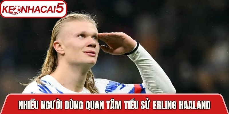 Tiểu Sử Erling Haaland - Hành Trình Của Sát Thủ Vòng Cấm 2 Nhiều người dùng quan tâm tiểu sử Erling Haaland