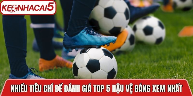 Top 5 Hậu Vệ Đáng Xem Nhất Bóng Đá Hiện Đại Hôm Nay 2 Có nhiều tiêu chí để đánh giá top 5 hậu vệ đáng xem nhất